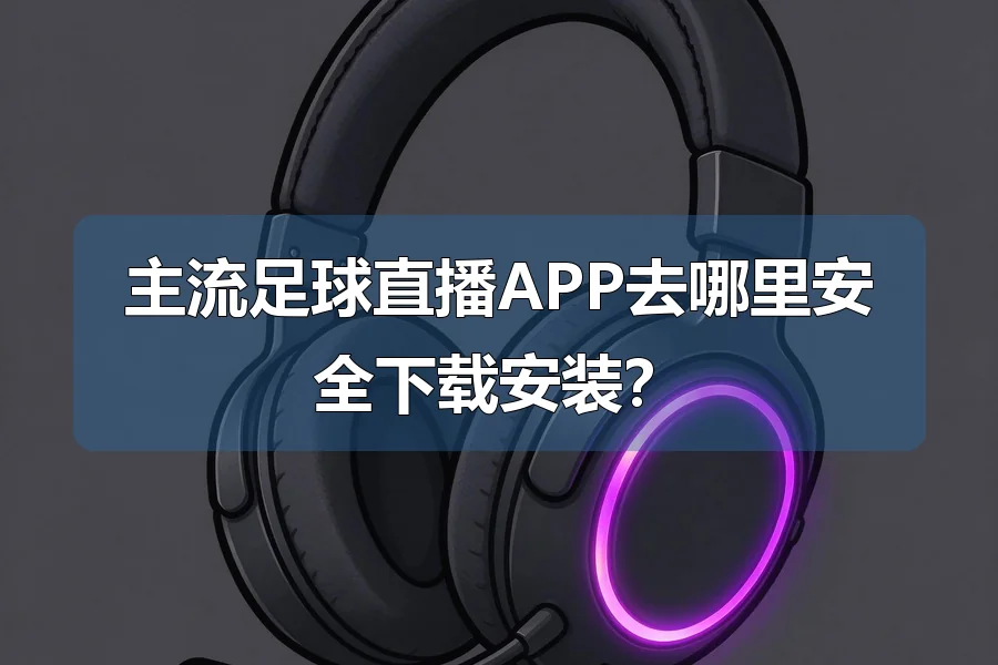 主流足球直播APP去哪里安全下载安装?